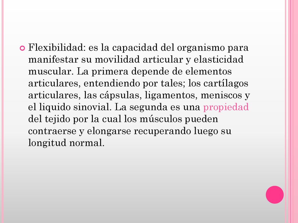 Flexibilidad: es la capacidad del organismo para manifestar su movilidad articular y elasticidad muscular.