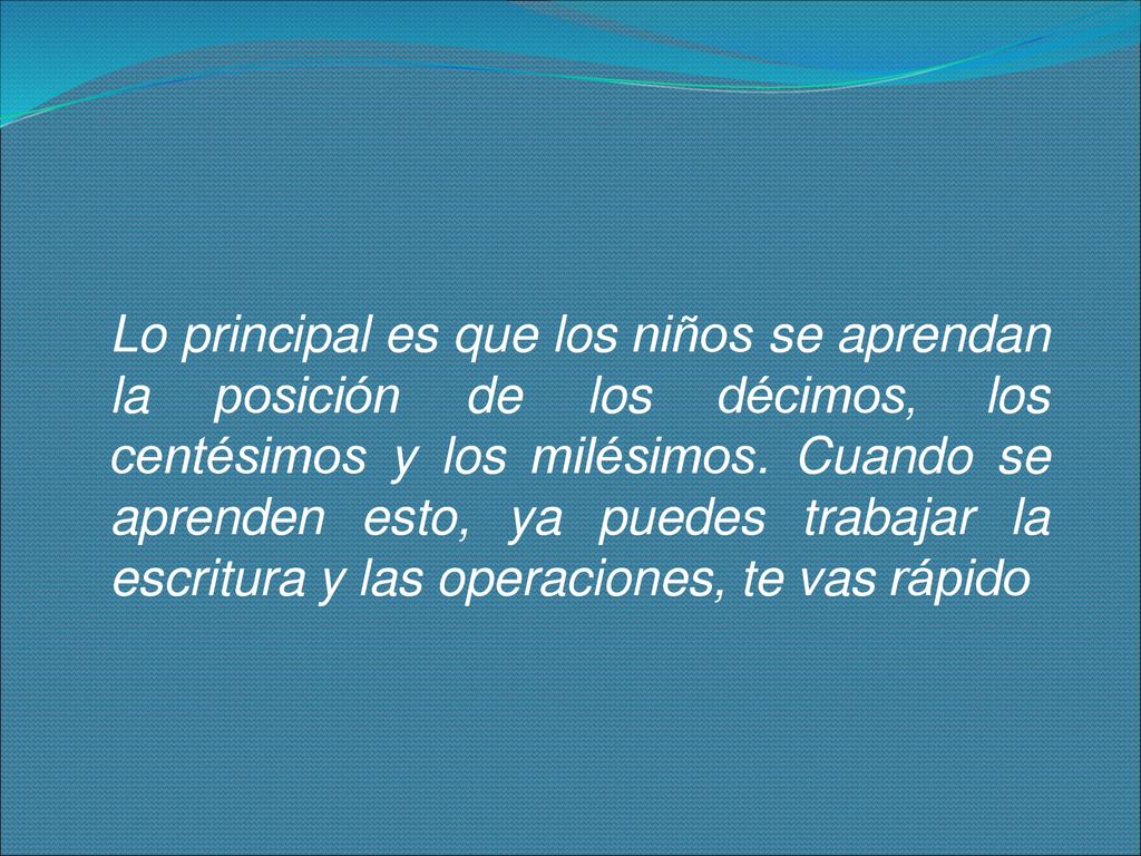 Lo principal es que los niños se aprendan la posición de los décimos, los centésimos y los milésimos.