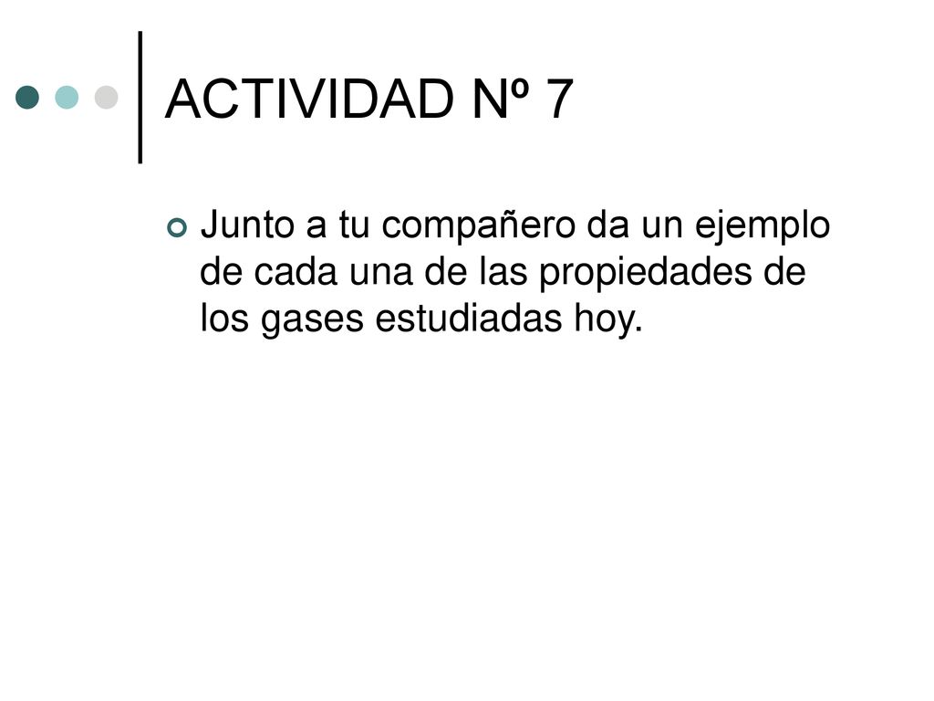 ACTIVIDAD Nº 7 Junto a tu compañero da un ejemplo de cada una de las propiedades de los gases estudiadas hoy.