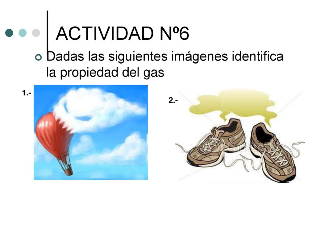 ACTIVIDAD Nº6 Dadas las siguientes imágenes identifica la propiedad del gas