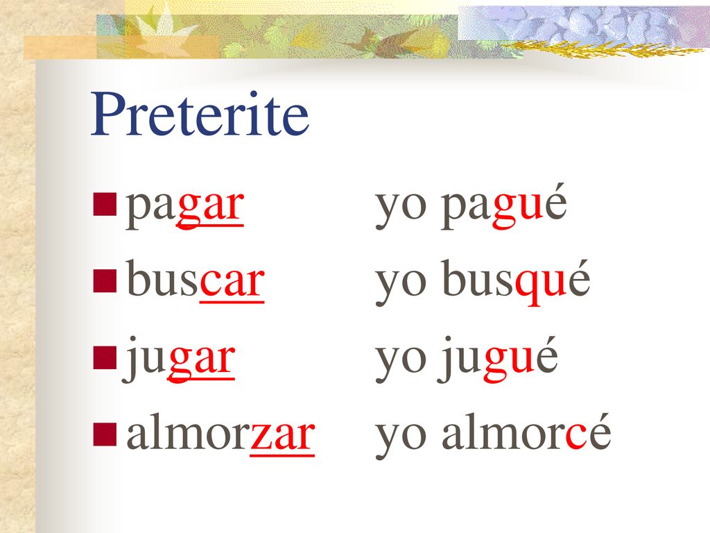 Preterite pagar yo pagué buscar yo busqué jugar yo jugué