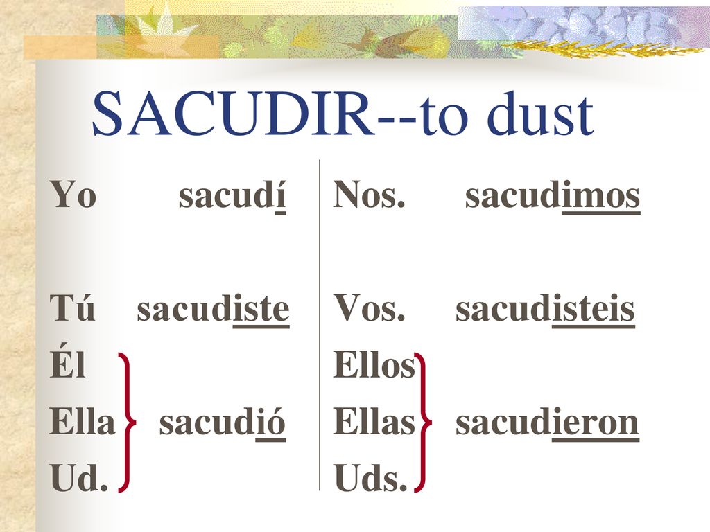 SACUDIR--to dust Yo sacudí Tú sacudiste Él Ella sacudió Ud.