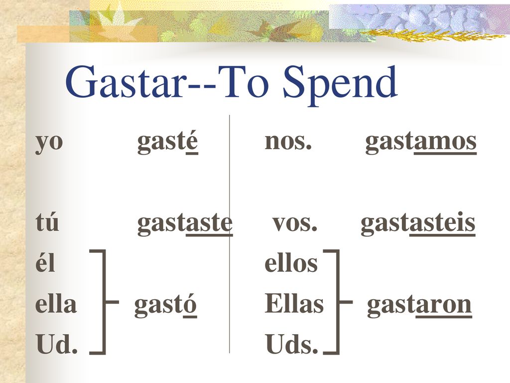 Gastar--To Spend yo gasté tú gastaste él ella gastó Ud. nos. gastamos