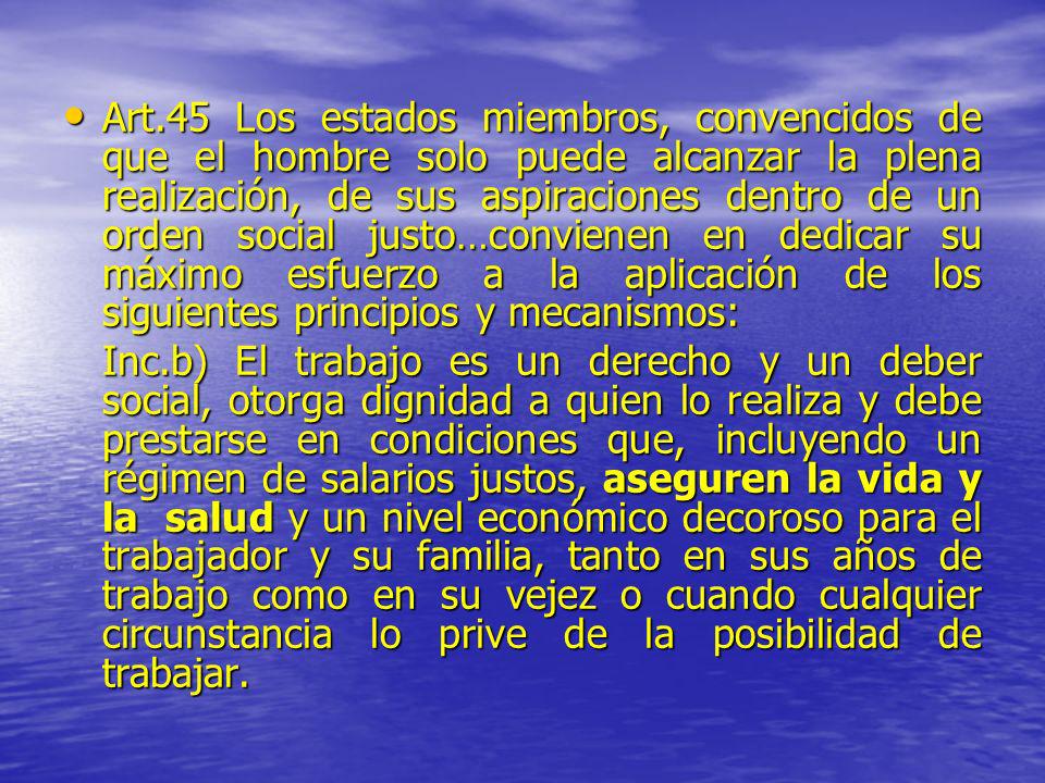 Art.45 Los estados miembros, convencidos de que el hombre solo puede alcanzar la plena realización, de sus aspiraciones dentro de un orden social justo…convienen en dedicar su máximo esfuerzo a la aplicación de los siguientes principios y mecanismos: