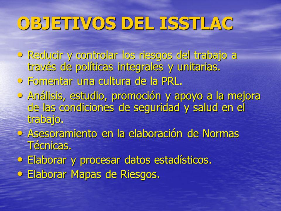 OBJETIVOS DEL ISSTLAC Reducir y controlar los riesgos del trabajo a través de políticas integrales y unitarias.