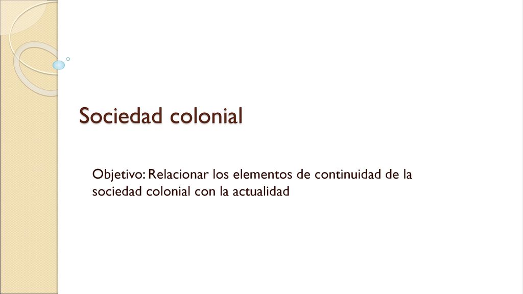 Sociedad colonial Objetivo: Relacionar los elementos de continuidad de la sociedad colonial con la actualidad.