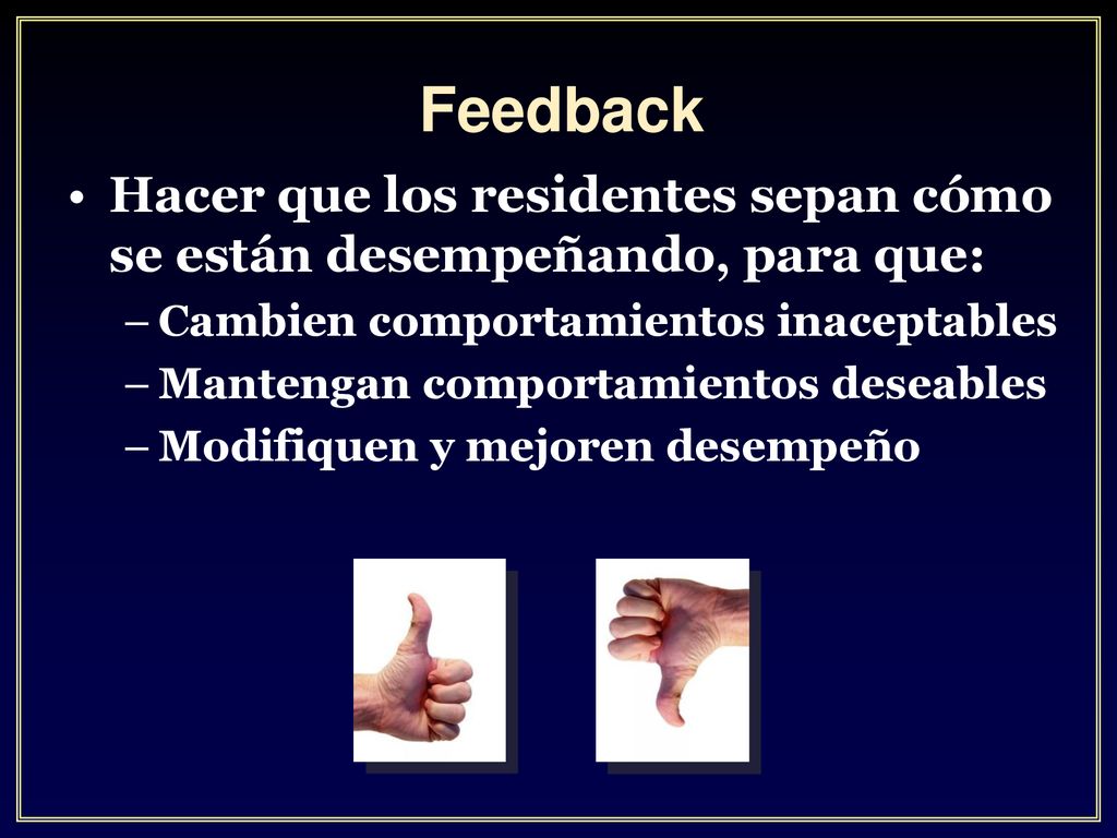 Feedback Hacer que los residentes sepan cómo se están desempeñando, para que: Cambien comportamientos inaceptables.