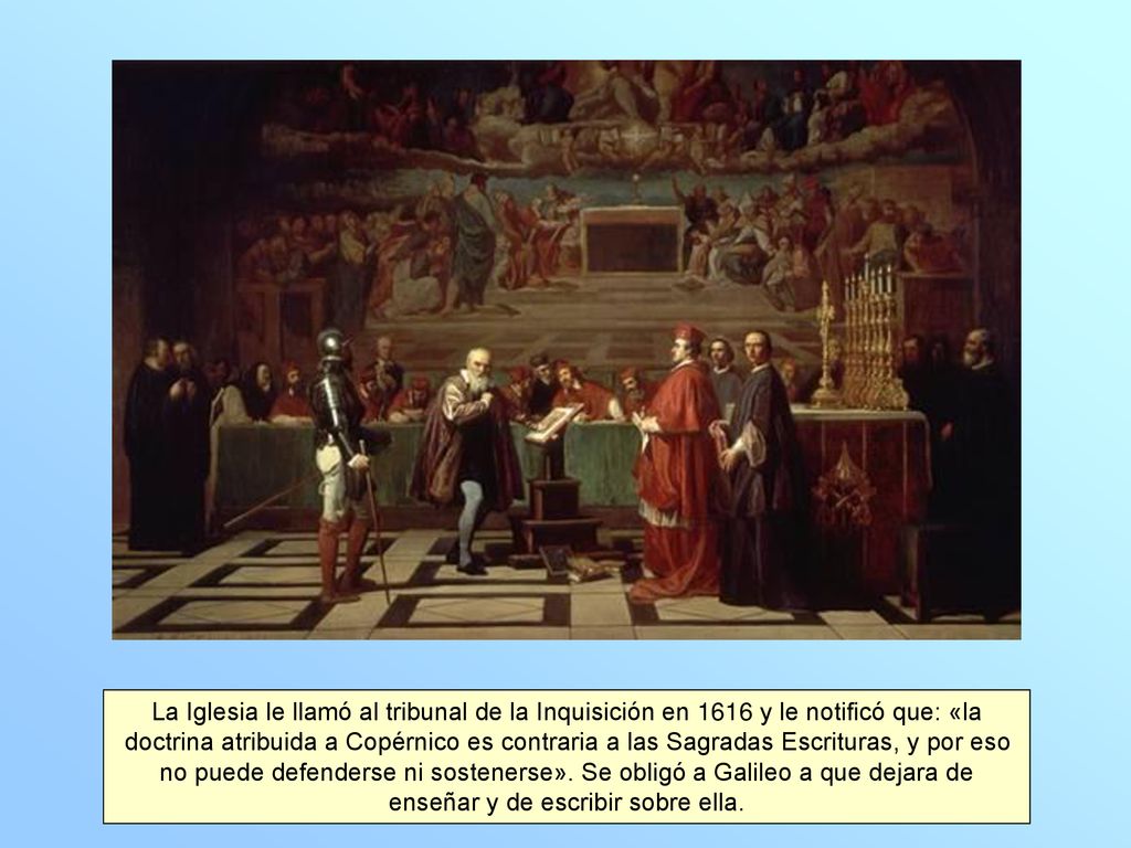 La Iglesia le llamó al tribunal de la Inquisición en 1616 y le notificó que: «la doctrina atribuida a Copérnico es contraria a las Sagradas Escrituras, y por eso no puede defenderse ni sostenerse».