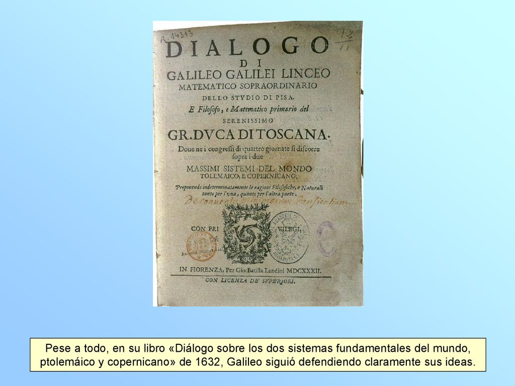 Pese a todo, en su libro «Diálogo sobre los dos sistemas fundamentales del mundo, ptolemáico y copernicano» de 1632, Galileo siguió defendiendo claramente sus ideas.