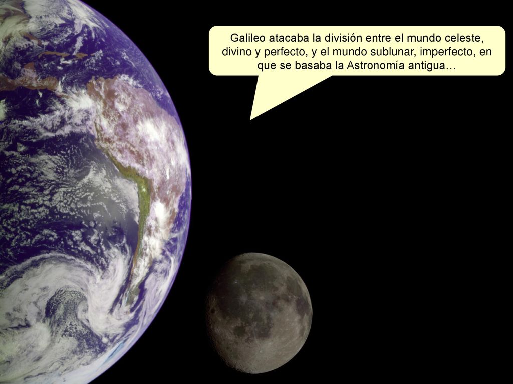 Galileo atacaba la división entre el mundo celeste, divino y perfecto, y el mundo sublunar, imperfecto, en que se basaba la Astronomía antigua…