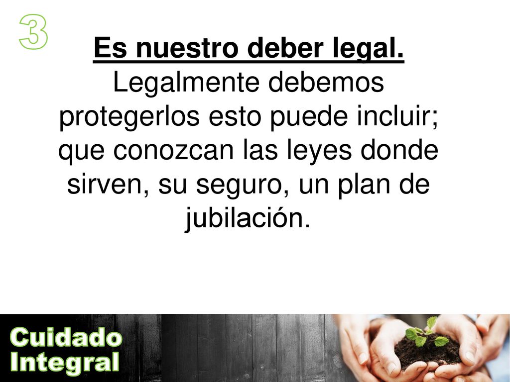 3 Es nuestro deber legal. Legalmente debemos protegerlos esto puede incluir; que conozcan las leyes donde sirven, su seguro, un plan de jubilación.