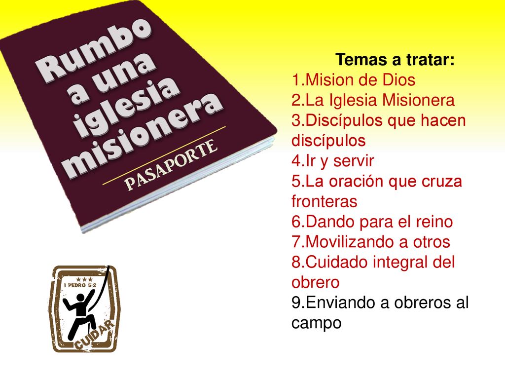 Temas a tratar: Mision de Dios. La Iglesia Misionera. Discípulos que hacen discípulos. Ir y servir.