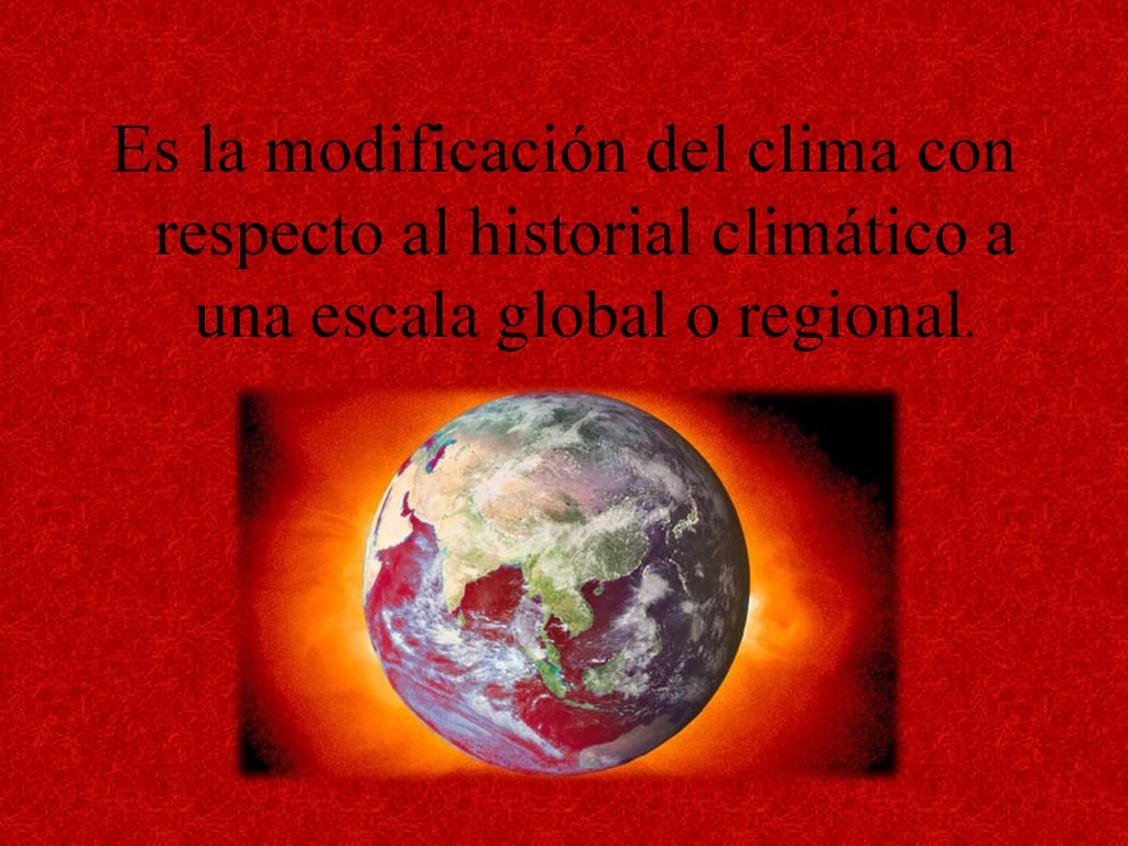 Es la modificación del clima con respecto al historial climático a una escala global o regional.