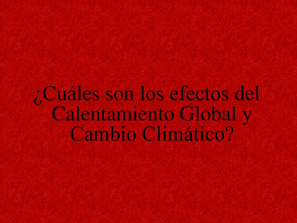 ¿Cuáles son los efectos del Calentamiento Global y Cambio Climático
