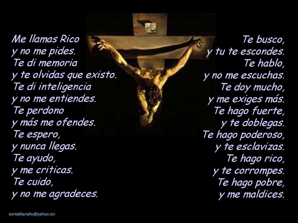 Me llamas Rico y no me pides. Te di memoria. y te olvidas que existo. Te di inteligencia. y no me entiendes.