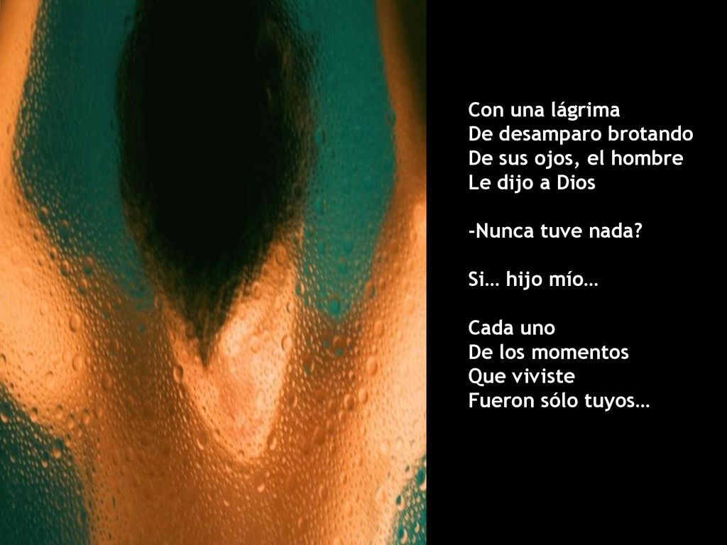 Con una lágrima De desamparo brotando. De sus ojos, el hombre. Le dijo a Dios. -Nunca tuve nada