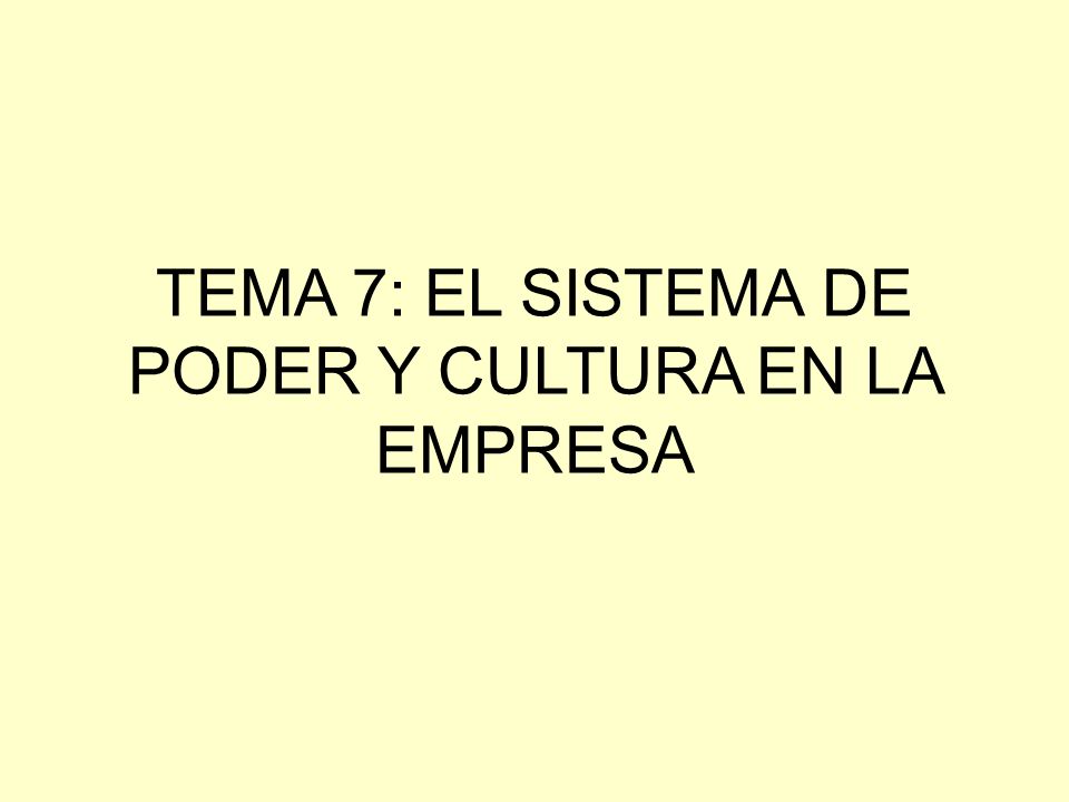 TEMA 7: EL SISTEMA DE PODER Y CULTURA EN LA EMPRESA