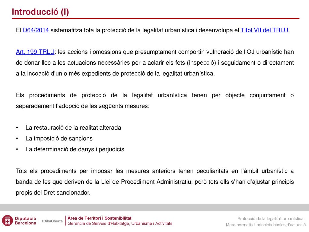 Introducció (I) El D64/2014 sistematitza tota la protecció de la legalitat urbanística i desenvolupa el Títol VII del TRLU.