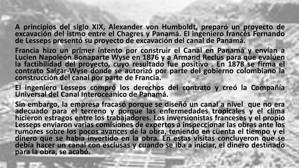 A principios del siglo XIX, Alexander von Humboldt, preparó un proyecto de excavación del istmo entre el Chagres y Panamá. El ingeniero francés Fernando de Lesseps presentó su proyecto de excavación del canal de Panamá.