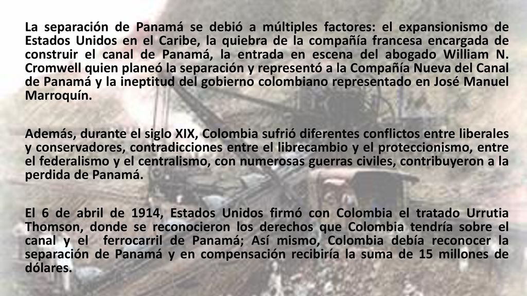 La separación de Panamá se debió a múltiples factores: el expansionismo de Estados Unidos en el Caribe, la quiebra de la compañía francesa encargada de construir el canal de Panamá, la entrada en escena del abogado William N.