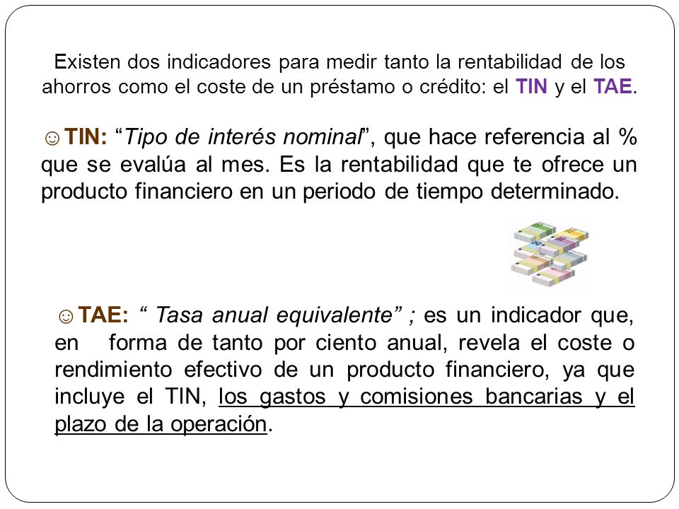 Existen dos indicadores para medir tanto la rentabilidad de los ahorros como el coste de un préstamo o crédito: el TIN y el TAE.