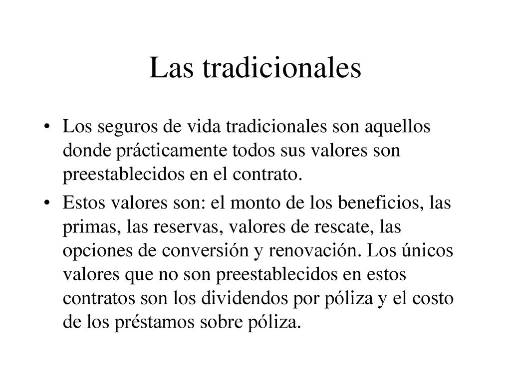 Las tradicionales Los seguros de vida tradicionales son aquellos donde prácticamente todos sus valores son preestablecidos en el contrato.