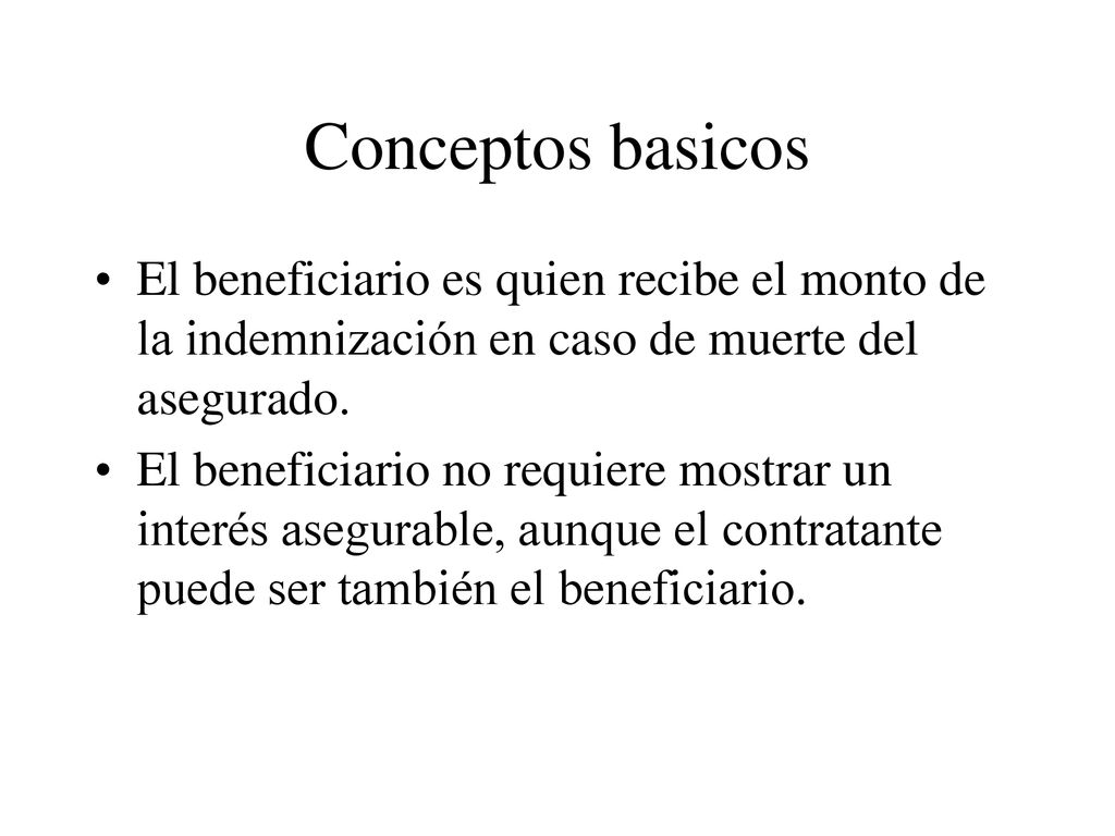 Conceptos basicos El beneficiario es quien recibe el monto de la indemnización en caso de muerte del asegurado.
