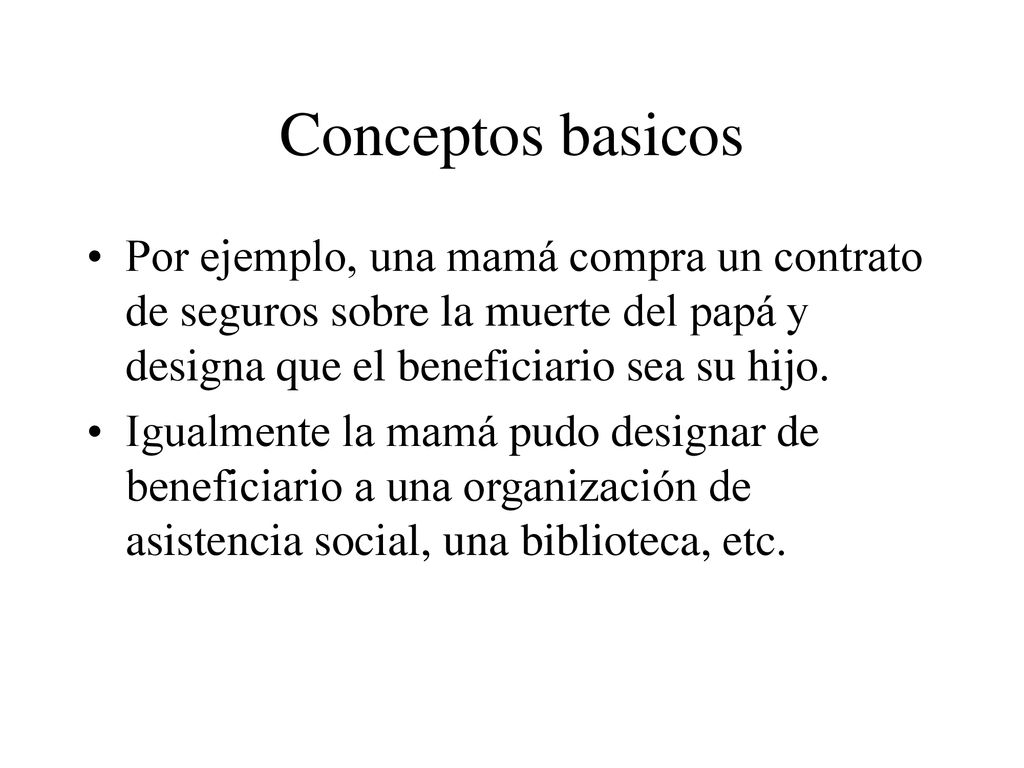 Conceptos basicos Por ejemplo, una mamá compra un contrato de seguros sobre la muerte del papá y designa que el beneficiario sea su hijo.
