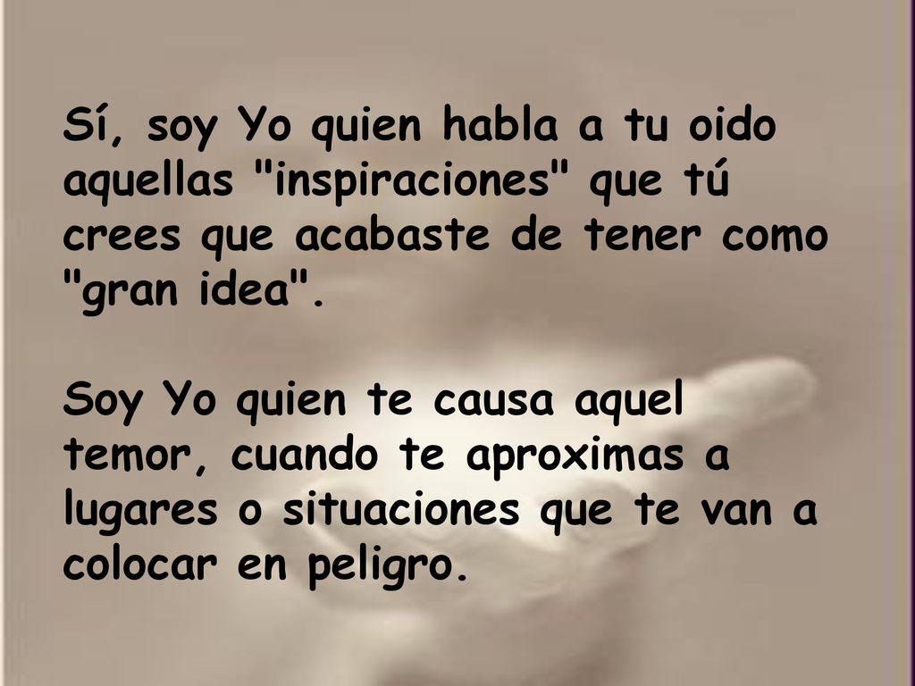 Sí, soy Yo quien habla a tu oido aquellas inspiraciones que tú crees que acabaste de tener como gran idea .
