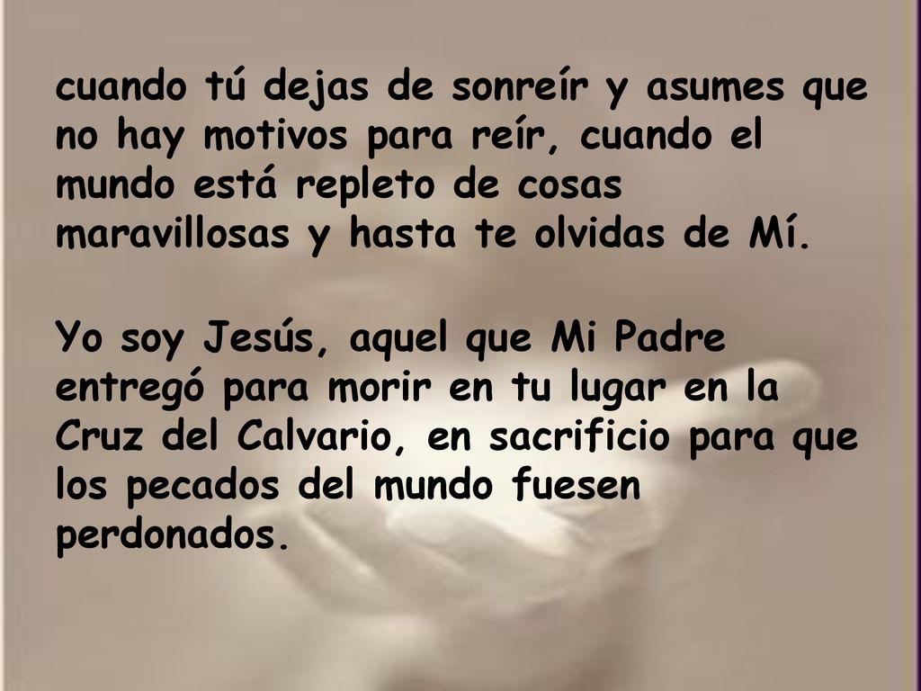 cuando tú dejas de sonreír y asumes que no hay motivos para reír, cuando el mundo está repleto de cosas maravillosas y hasta te olvidas de Mí.
