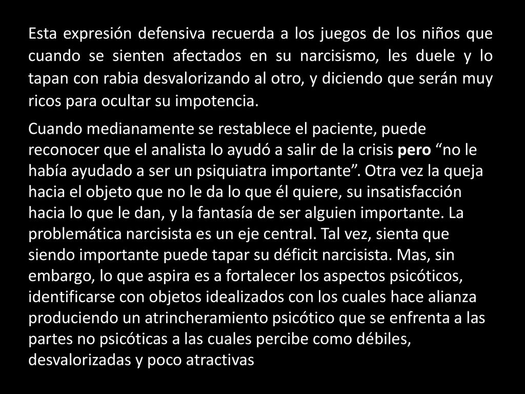 Esta expresión defensiva recuerda a los juegos de los niños que cuando se sienten afectados en su narcisismo, les duele y lo tapan con rabia desvalorizando al otro, y diciendo que serán muy ricos para ocultar su impotencia.