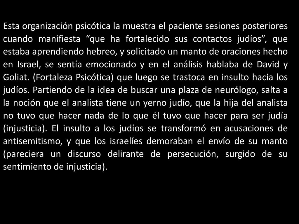 Esta organización psicótica la muestra el paciente sesiones posteriores cuando manifiesta que ha fortalecido sus contactos judíos , que estaba aprendiendo hebreo, y solicitado un manto de oraciones hecho en Israel, se sentía emocionado y en el análisis hablaba de David y Goliat.