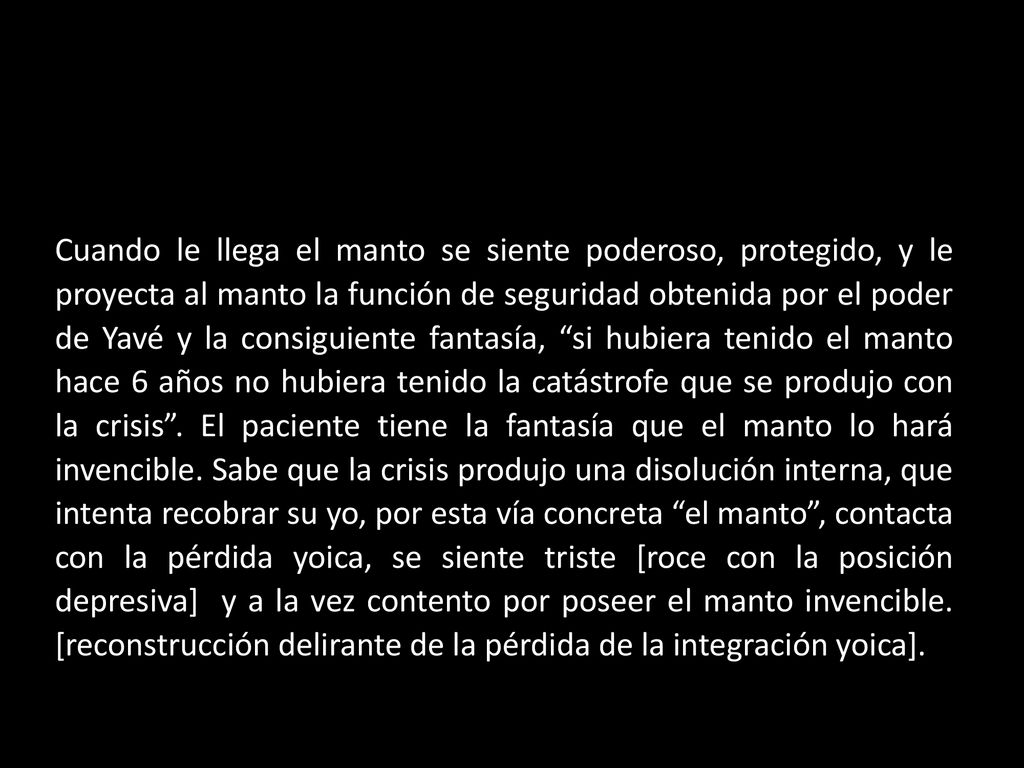 Cuando le llega el manto se siente poderoso, protegido, y le proyecta al manto la función de seguridad obtenida por el poder de Yavé y la consiguiente fantasía, si hubiera tenido el manto hace 6 años no hubiera tenido la catástrofe que se produjo con la crisis .