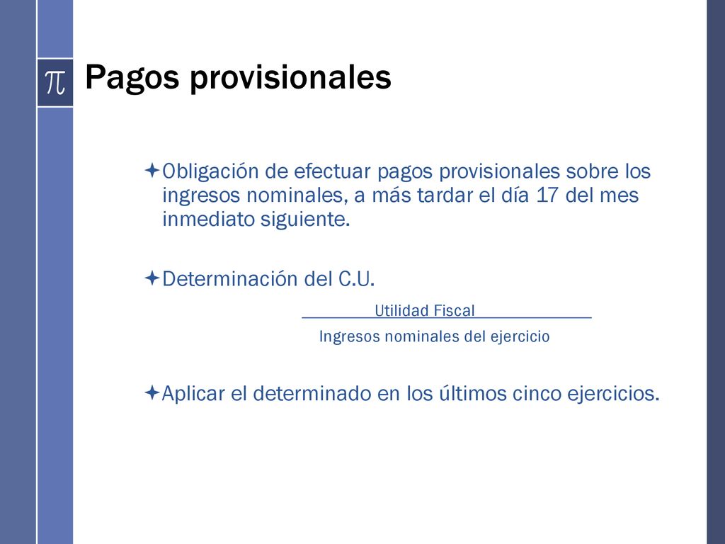 Pagos provisionales Obligación de efectuar pagos provisionales sobre los ingresos nominales, a más tardar el día 17 del mes inmediato siguiente.