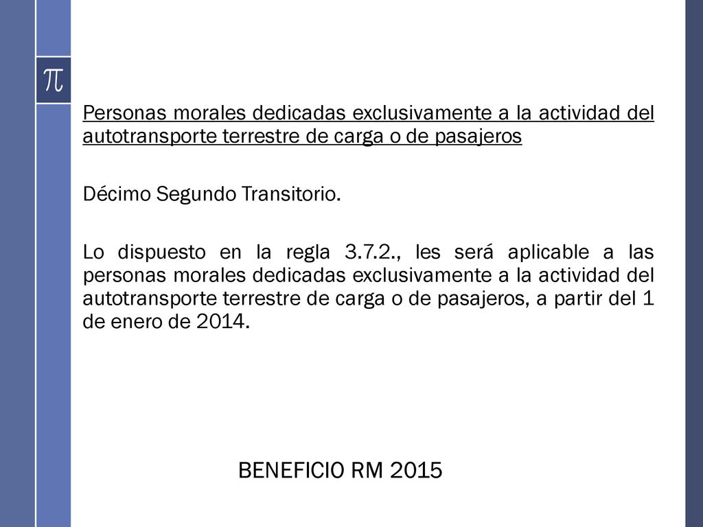 Personas morales dedicadas exclusivamente a la actividad del autotransporte terrestre de carga o de pasajeros Décimo Segundo Transitorio. Lo dispuesto en la regla , les será aplicable a las personas morales dedicadas exclusivamente a la actividad del autotransporte terrestre de carga o de pasajeros, a partir del 1 de enero de