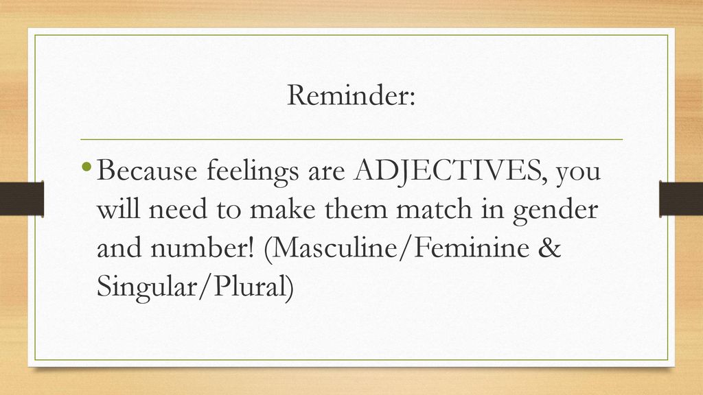 Reminder: Because feelings are ADJECTIVES, you will need to make them match in gender and number.
