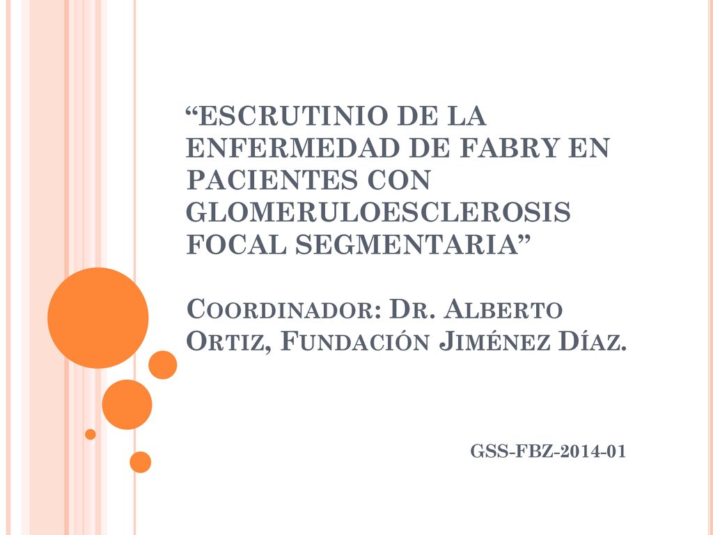 ESCRUTINIO DE LA ENFERMEDAD DE FABRY EN PACIENTES CON GLOMERULOESCLEROSIS FOCAL SEGMENTARIA Coordinador: Dr. Alberto Ortiz, Fundación Jiménez Díaz.
