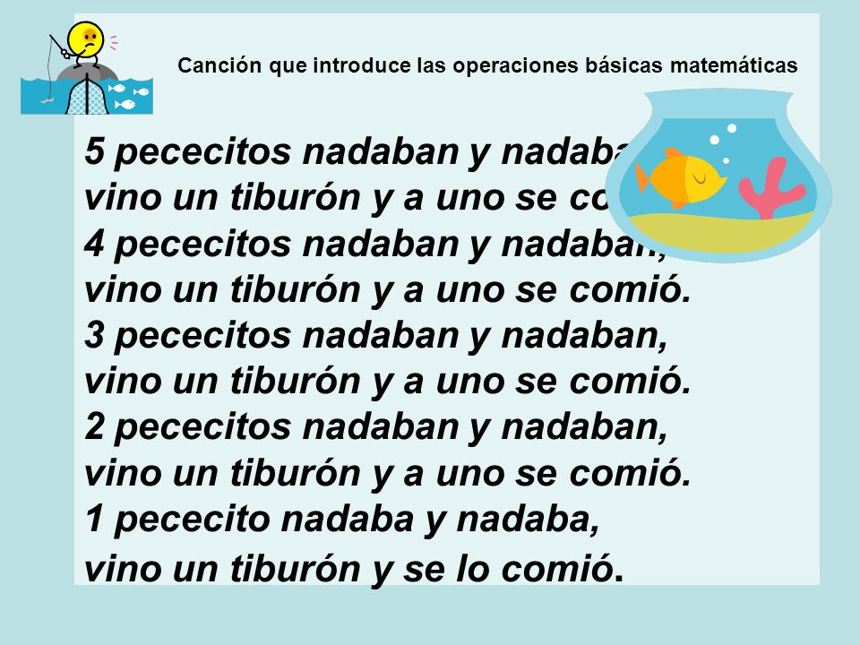 Canción que introduce las operaciones básicas matemáticas 5 pececitos nadaban y nadaban, vino un tiburón y a uno se comió.