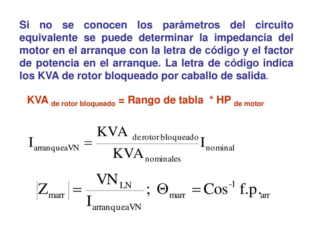 Si no se conocen los parámetros del circuito equivalente se puede determinar la impedancia del motor en el arranque con la letra de código y el factor de potencia en el arranque. La letra de código indica los KVA de rotor bloqueado por caballo de salida.