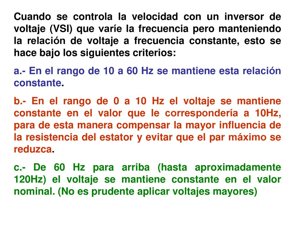 Cuando se controla la velocidad con un inversor de voltaje (VSI) que varíe la frecuencia pero manteniendo la relación de voltaje a frecuencia constante, esto se hace bajo los siguientes criterios: