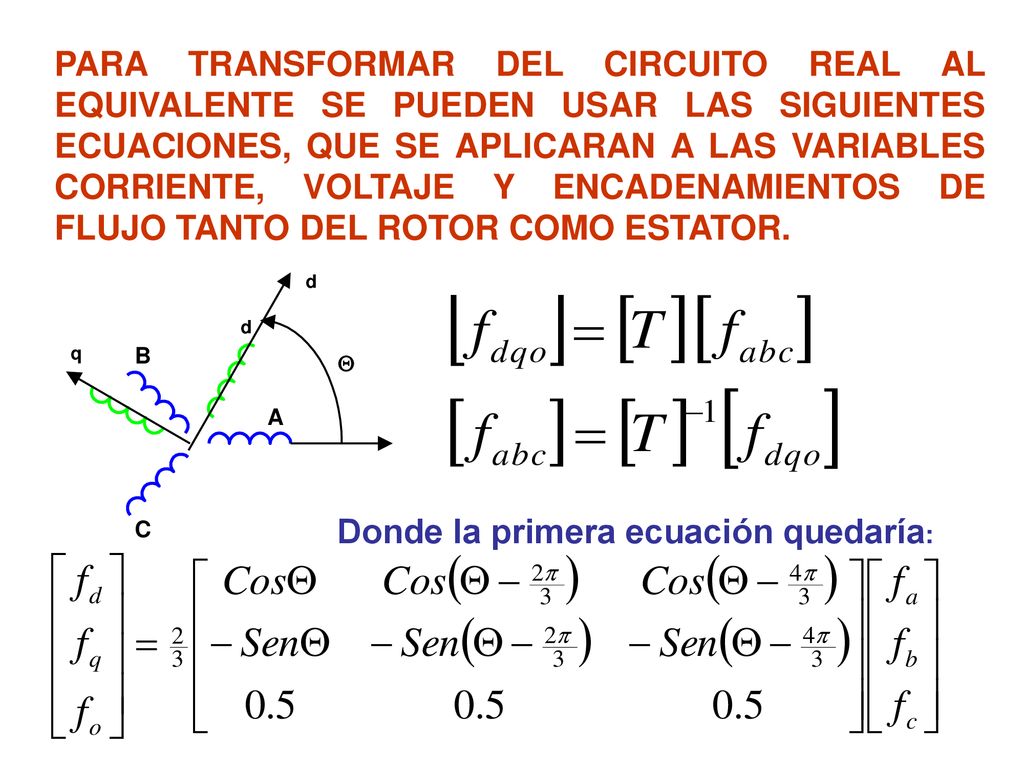 PARA TRANSFORMAR DEL CIRCUITO REAL AL EQUIVALENTE SE PUEDEN USAR LAS SIGUIENTES ECUACIONES, QUE SE APLICARAN A LAS VARIABLES CORRIENTE, VOLTAJE Y ENCADENAMIENTOS DE FLUJO TANTO DEL ROTOR COMO ESTATOR.