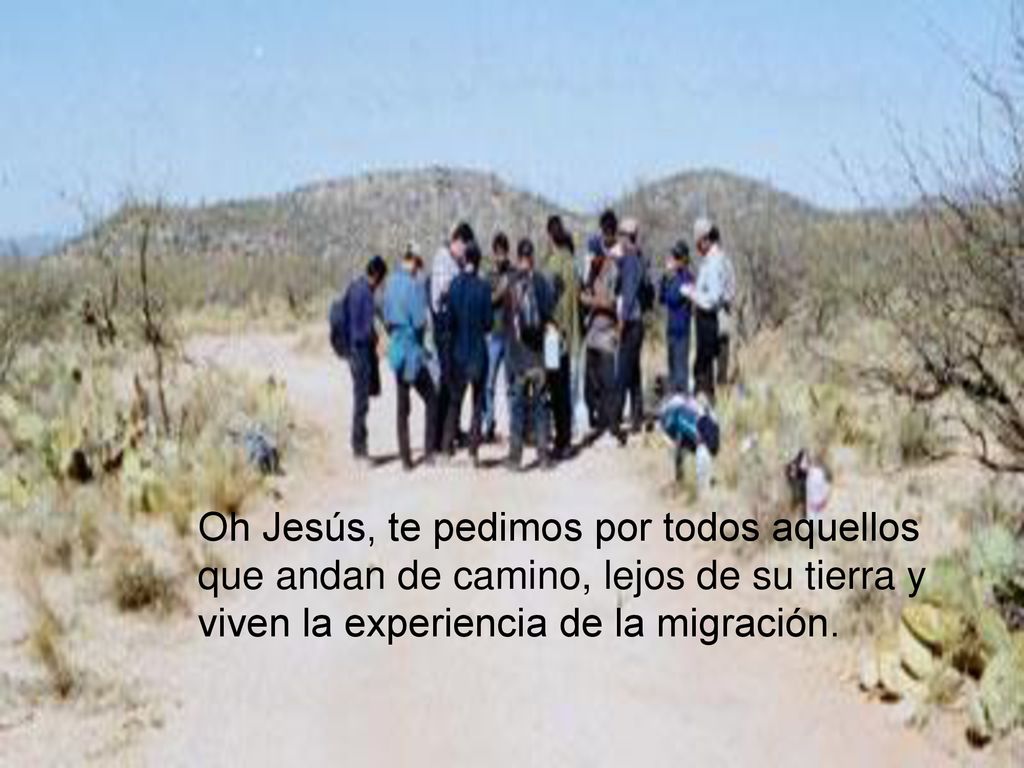 Oh Jesús, te pedimos por todos aquellos que andan de camino, lejos de su tierra y viven la experiencia de la migración.