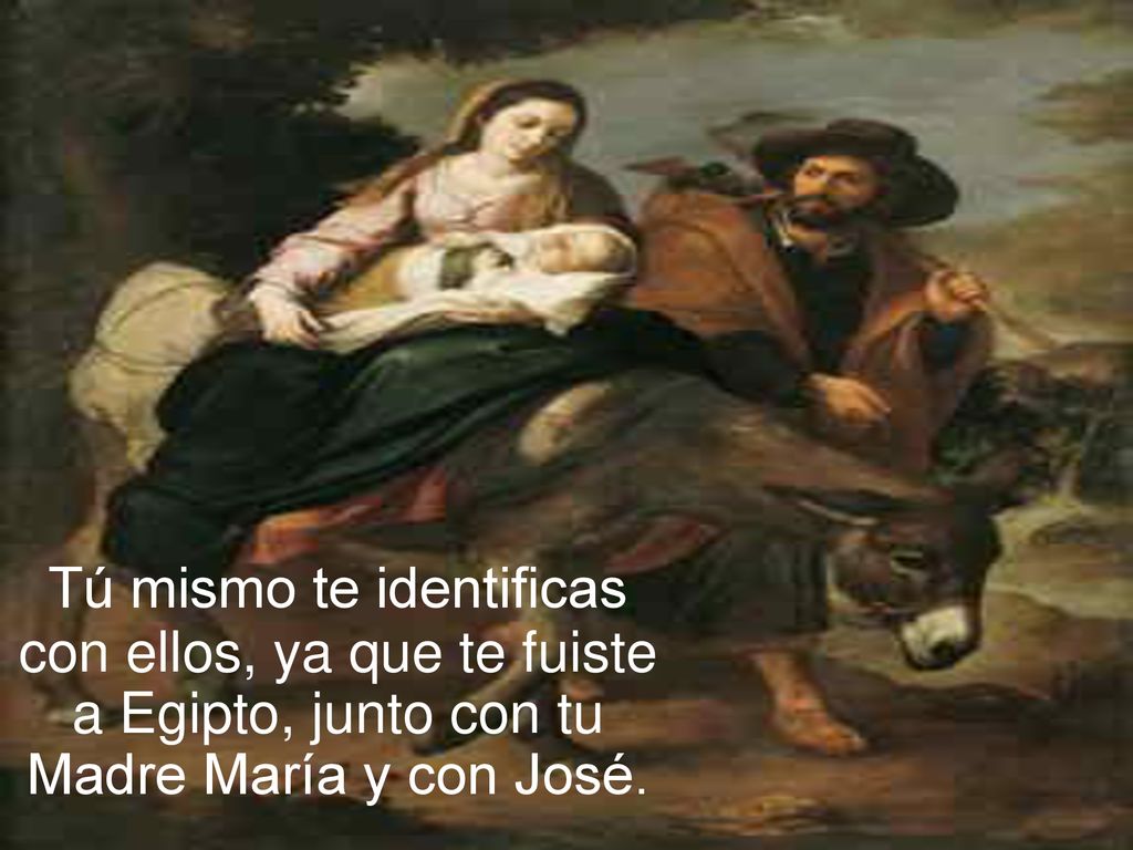 Tú mismo te identificas con ellos, ya que te fuiste a Egipto, junto con tu Madre María y con José.