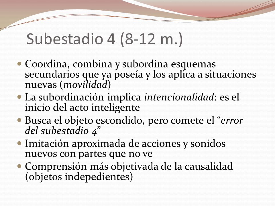 Subestadio 4 (8-12 m.) Coordina, combina y subordina esquemas secundarios que ya poseía y los aplica a situaciones nuevas (movilidad)