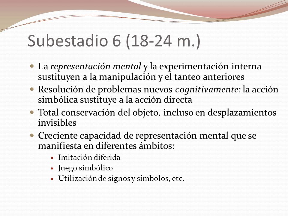 Subestadio 6 (18-24 m.) La representación mental y la experimentación interna sustituyen a la manipulación y el tanteo anteriores.