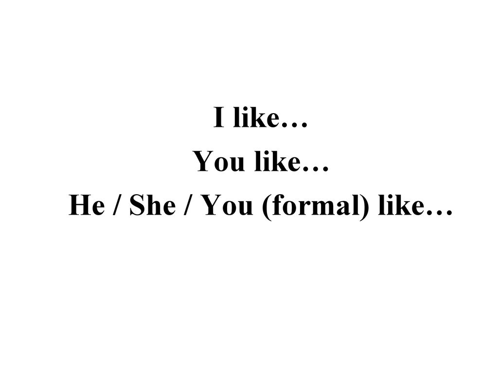 I like… You like… He / She / You (formal) like…