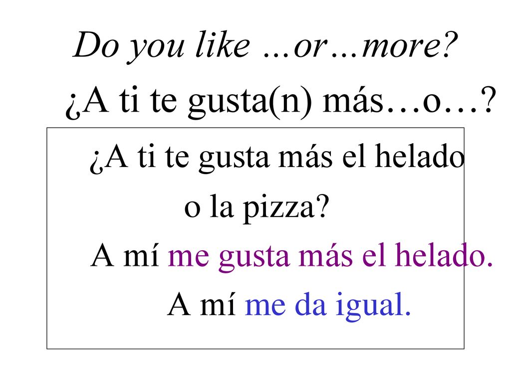 ¿A ti te gusta(n) más…o… ¿A ti te gusta más el helado