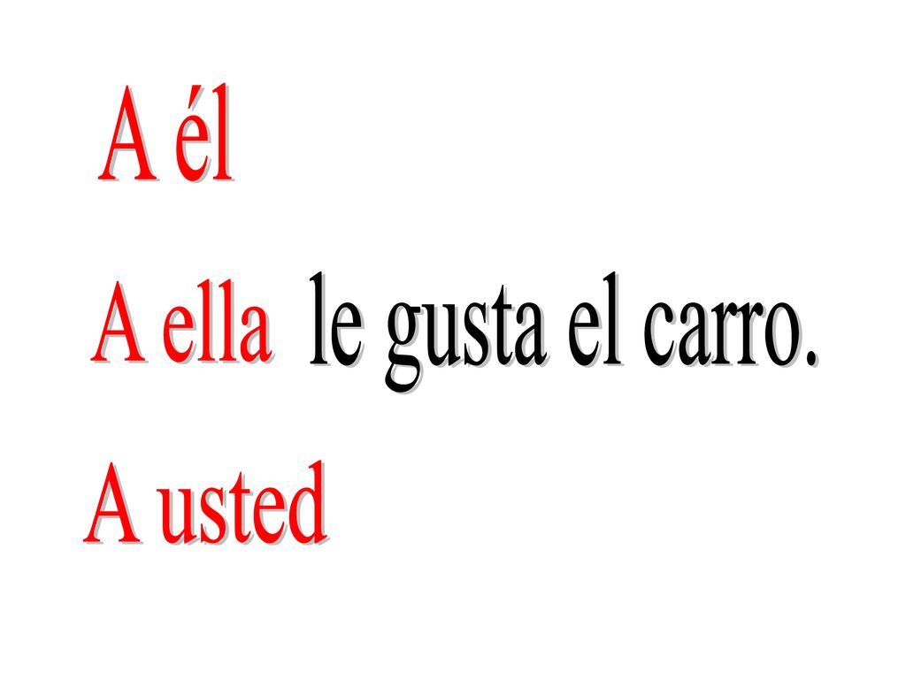 A él le gusta el carro. A ella A usted