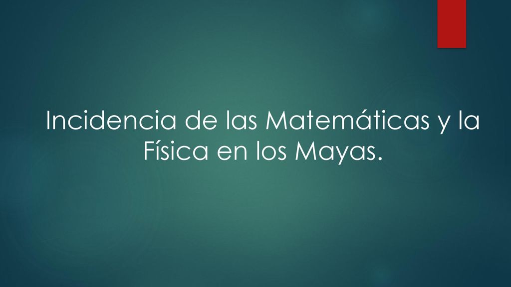 Incidencia de las Matemáticas y la Física en los Mayas.