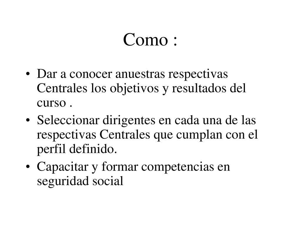 Como : Dar a conocer anuestras respectivas Centrales los objetivos y resultados del curso .